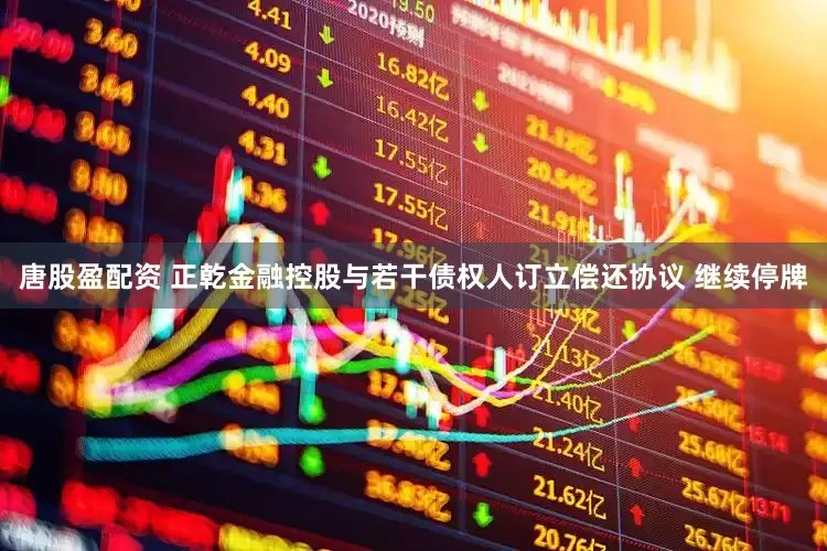 唐股盈配资 正乾金融控股与若干债权人订立偿还协议 继续停牌