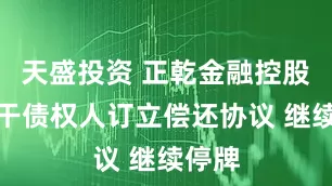 天盛投资 正乾金融控股与若干债权人订立偿还协议 继续停牌