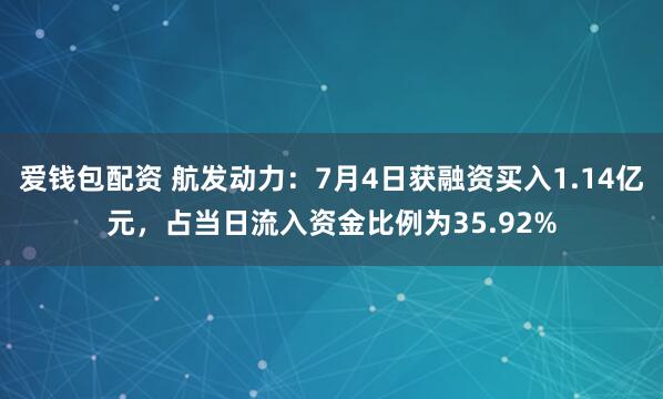 爱钱包配资 航发动力：7月4日获融资买入1.14亿元，占当日流入资金比例为35.92%