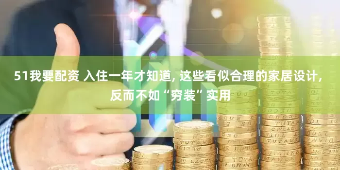 51我要配资 入住一年才知道, 这些看似合理的家居设计, 反而不如“穷装”实用
