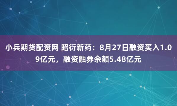 小兵期货配资网 昭衍新药：8月27日融资买入1.09亿元，融资融券余额5.48亿元