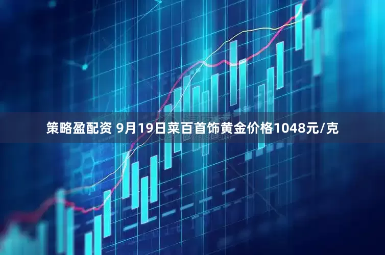 策略盈配资 9月19日菜百首饰黄金价格1048元/克