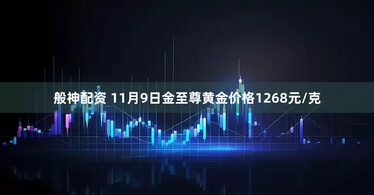 般神配资 11月9日金至尊黄金价格1268元/克