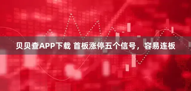 贝贝查APP下载 首板涨停五个信号，容易连板