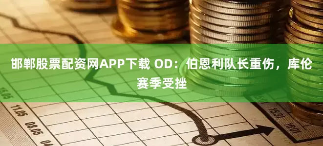 邯郸股票配资网APP下载 OD：伯恩利队长重伤，库伦赛季受挫