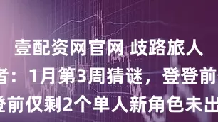 壹配资网官网 歧路旅人大陆的霸者：1月第3周猜谜，登登前仅剩2个单人新角色未出，还猜吗？