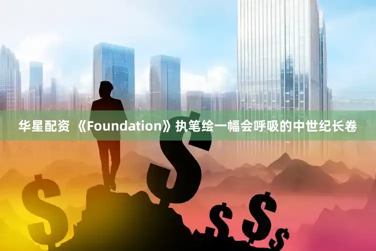 华星配资 《Foundation》执笔绘一幅会呼吸的中世纪长卷