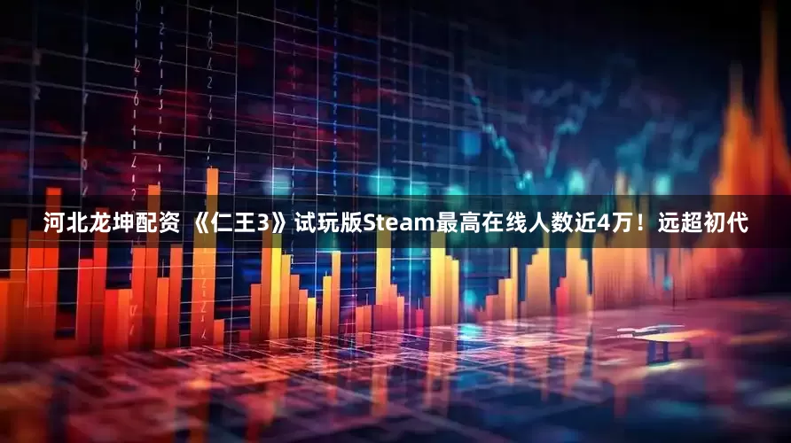 河北龙坤配资 《仁王3》试玩版Steam最高在线人数近4万！远超初代
